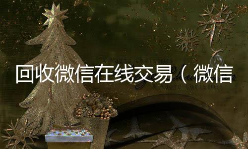 回收微信在在线收微信线交易（微信回收网）